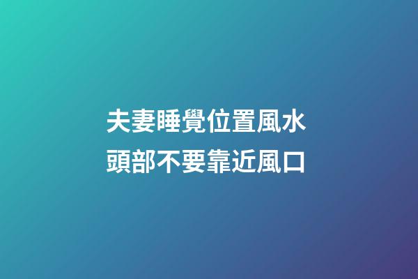 夫妻睡覺位置風水 頭部不要靠近風口